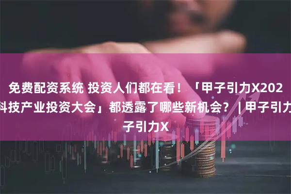免费配资系统 投资人们都在看！「甲子引力X2025科技产业投资大会」都透露了哪些新机会？ | 甲子引力X