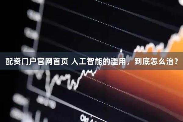 配资门户官网首页 人工智能的滥用，到底怎么治？
