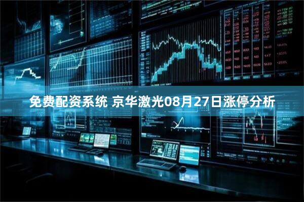 免费配资系统 京华激光08月27日涨停分析