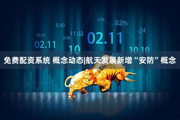 免费配资系统 概念动态|航天发展新增“安防”概念