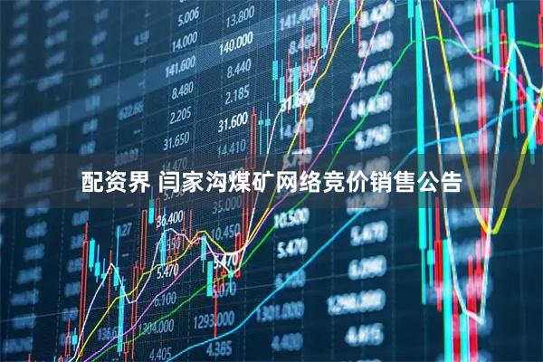 配资界 闫家沟煤矿网络竞价销售公告