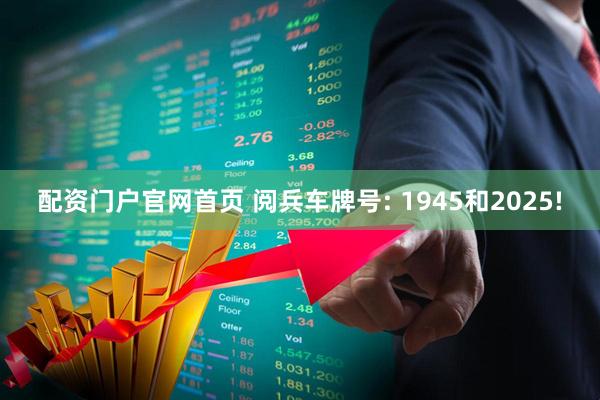配资门户官网首页 阅兵车牌号: 1945和2025!
