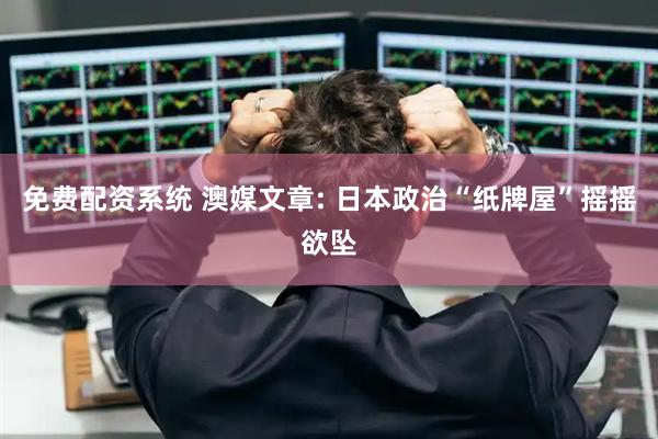 免费配资系统 澳媒文章: 日本政治“纸牌屋”摇摇欲坠