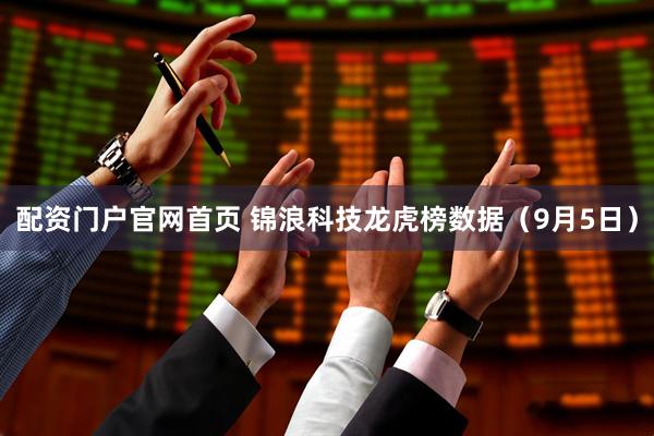 配资门户官网首页 锦浪科技龙虎榜数据（9月5日）