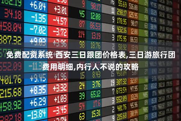 免费配资系统 西安三日跟团价格表,三日游旅行团费用明细,内行人不说的攻略