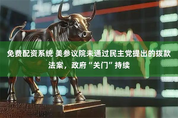 免费配资系统 美参议院未通过民主党提出的拨款法案，政府“关门”持续