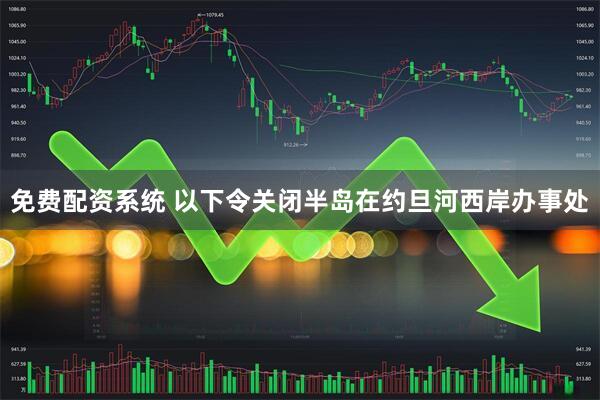 免费配资系统 以下令关闭半岛在约旦河西岸办事处