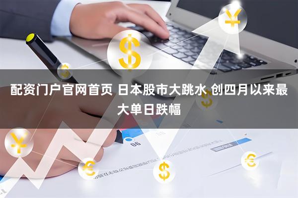 配资门户官网首页 日本股市大跳水 创四月以来最大单日跌幅