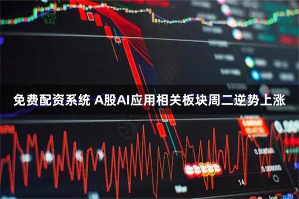 免费配资系统 A股AI应用相关板块周二逆势上涨