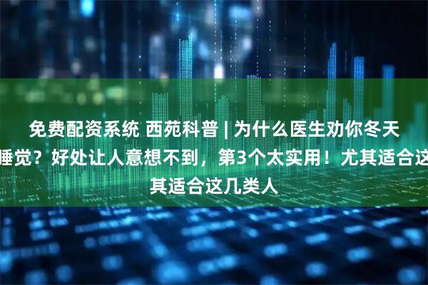 免费配资系统 西苑科普 | 为什么医生劝你冬天穿袜子睡觉？好处让人意想不到，第3个太实用！尤其适合这几类人