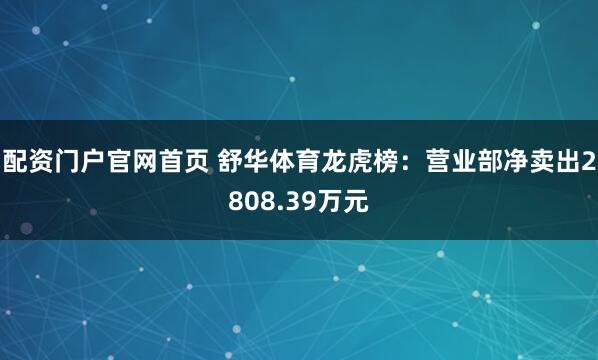 配资门户官网首页 舒华体育龙虎榜：营业部净卖出2808.39万元