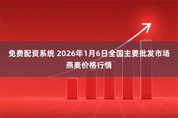 免费配资系统 2026年1月6日全国主要批发市场燕麦价格行情