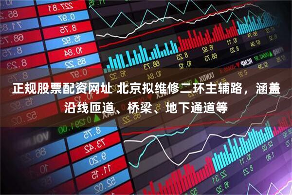 正规股票配资网址 北京拟维修二环主辅路，涵盖沿线匝道、桥梁、地下通道等