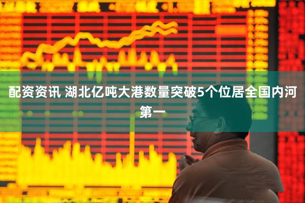 配资资讯 湖北亿吨大港数量突破5个位居全国内河第一