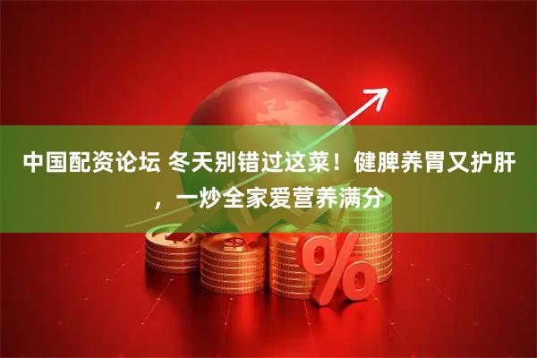 中国配资论坛 冬天别错过这菜！健脾养胃又护肝，一炒全家爱营养满分