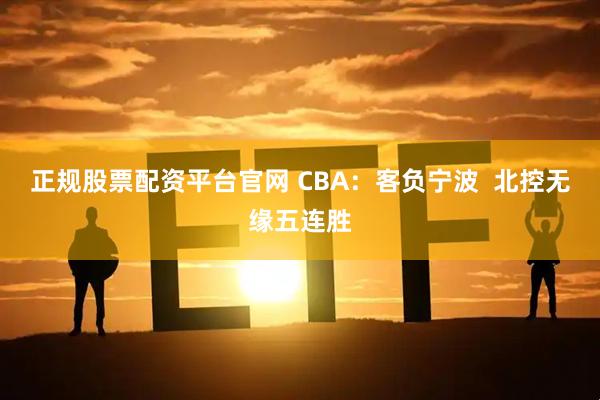 正规股票配资平台官网 CBA：客负宁波  北控无缘五连胜