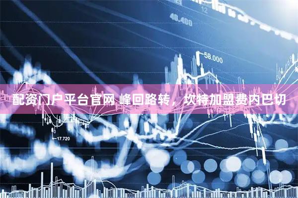 配资门户平台官网 峰回路转，坎特加盟费内巴切