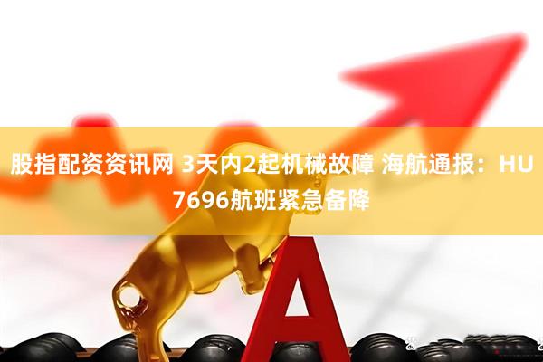股指配资资讯网 3天内2起机械故障 海航通报：HU7696航班紧急备降