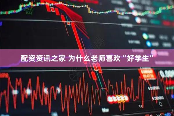 配资资讯之家 为什么老师喜欢“好学生”