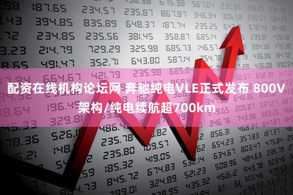 配资在线机构论坛网 奔驰纯电VLE正式发布 800V架构/纯电续航超700km