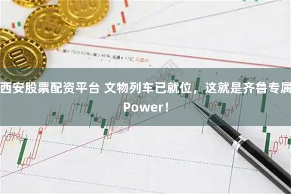 西安股票配资平台 文物列车已就位，这就是齐鲁专属Power！