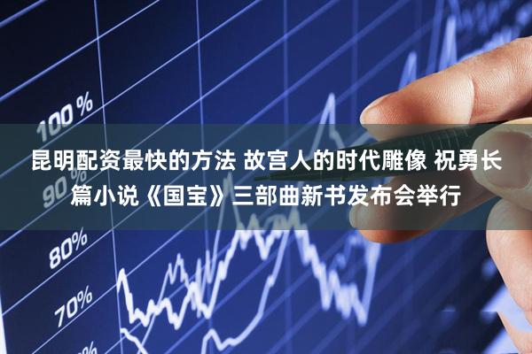 昆明配资最快的方法 故宫人的时代雕像 祝勇长篇小说《国宝》三部曲新书发布会举行
