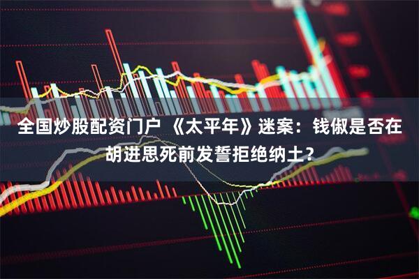 全国炒股配资门户 《太平年》迷案：钱俶是否在胡进思死前发誓拒绝纳土？