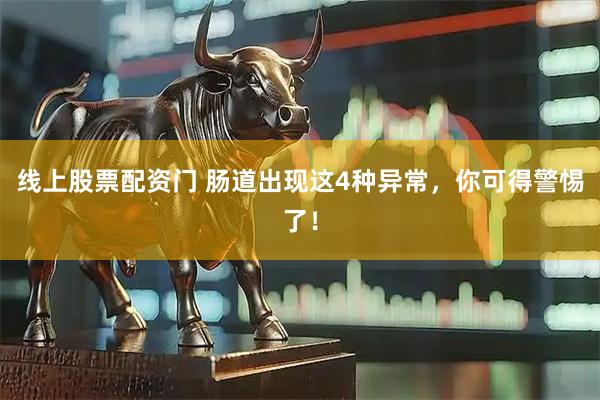 线上股票配资门 肠道出现这4种异常，你可得警惕了！