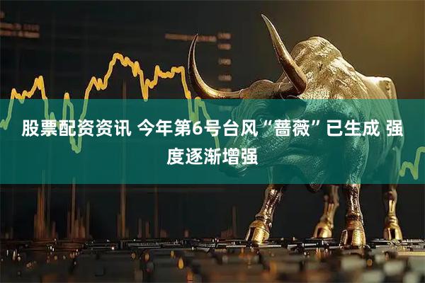 股票配资资讯 今年第6号台风“蔷薇”已生成 强度逐渐增强