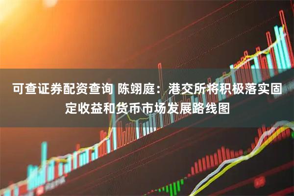 可查证券配资查询 陈翊庭：港交所将积极落实固定收益和货币市场发展路线图