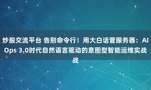 炒股交流平台 告别命令行！用大白话管服务器：AIOps 3.0时代自然语言驱动的意图型智能运维实战